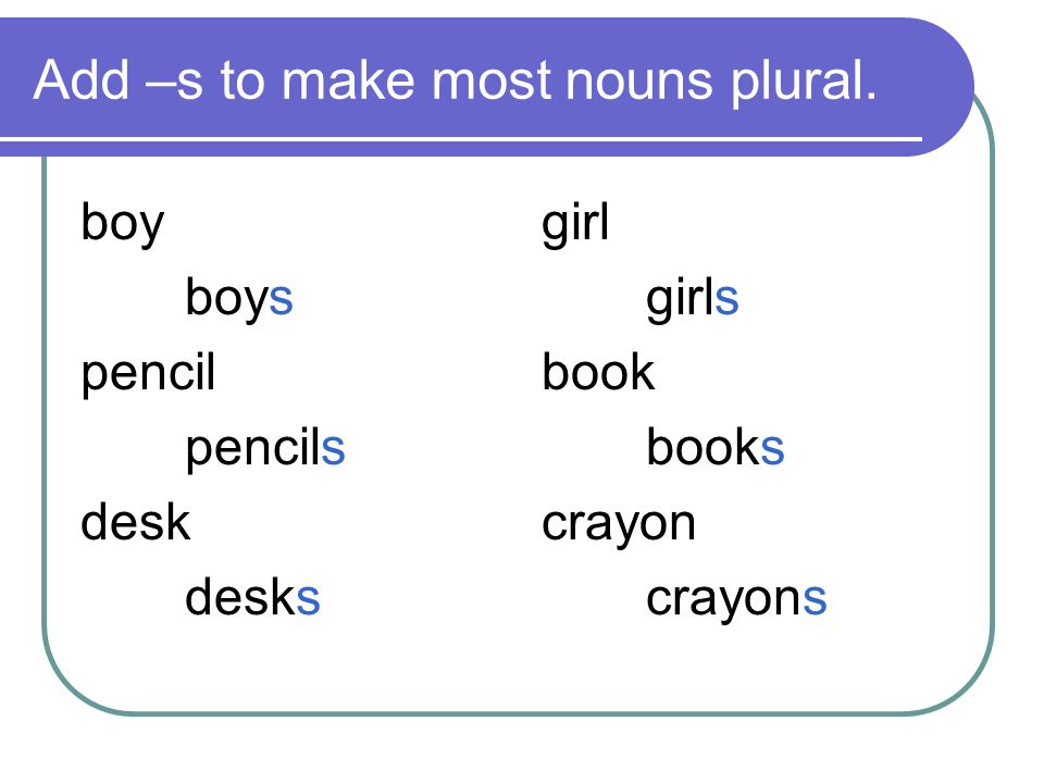 Add –s to make most nouns plural.