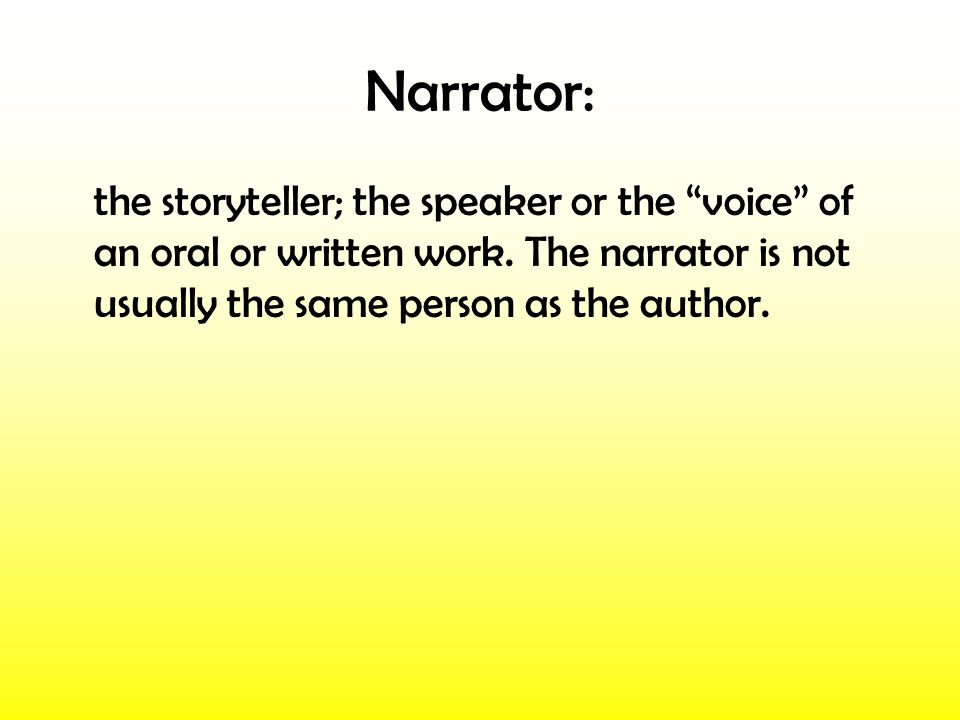 Narrator: the storyteller; the speaker or the voice of an oral or written work.