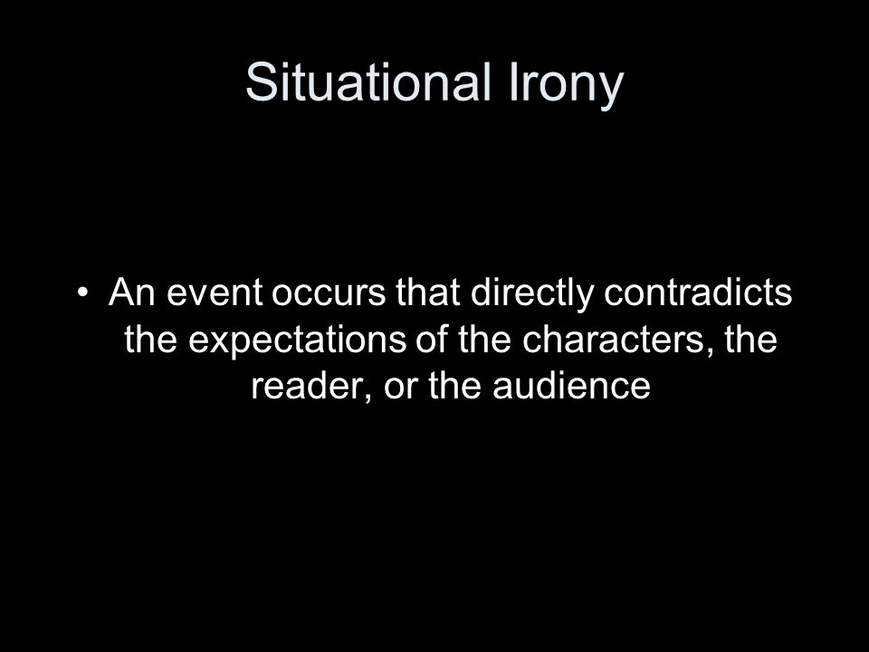 Situational Irony An event occurs that directly contradicts the expectations of the characters, the reader, or the audience