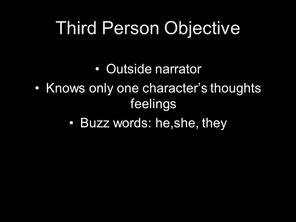 Third Person Objective Outside narrator Knows only one character’s thoughts feelings Buzz words: he,she, they