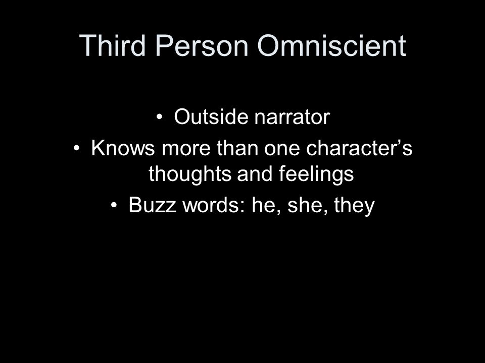Third Person Omniscient Outside narrator Knows more than one character’s thoughts and feelings Buzz words: he, she, they