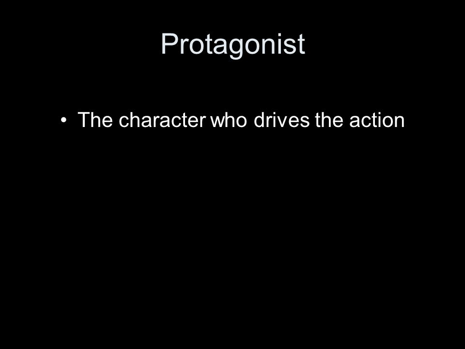 Protagonist The character who drives the action