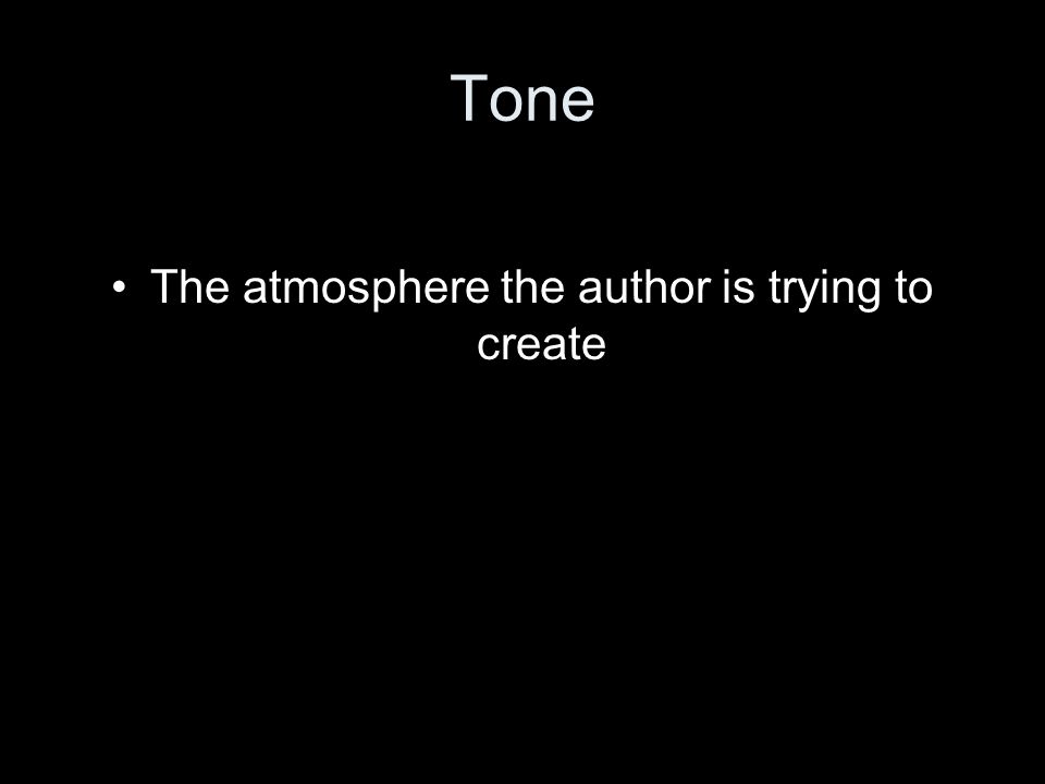 Tone The atmosphere the author is trying to create