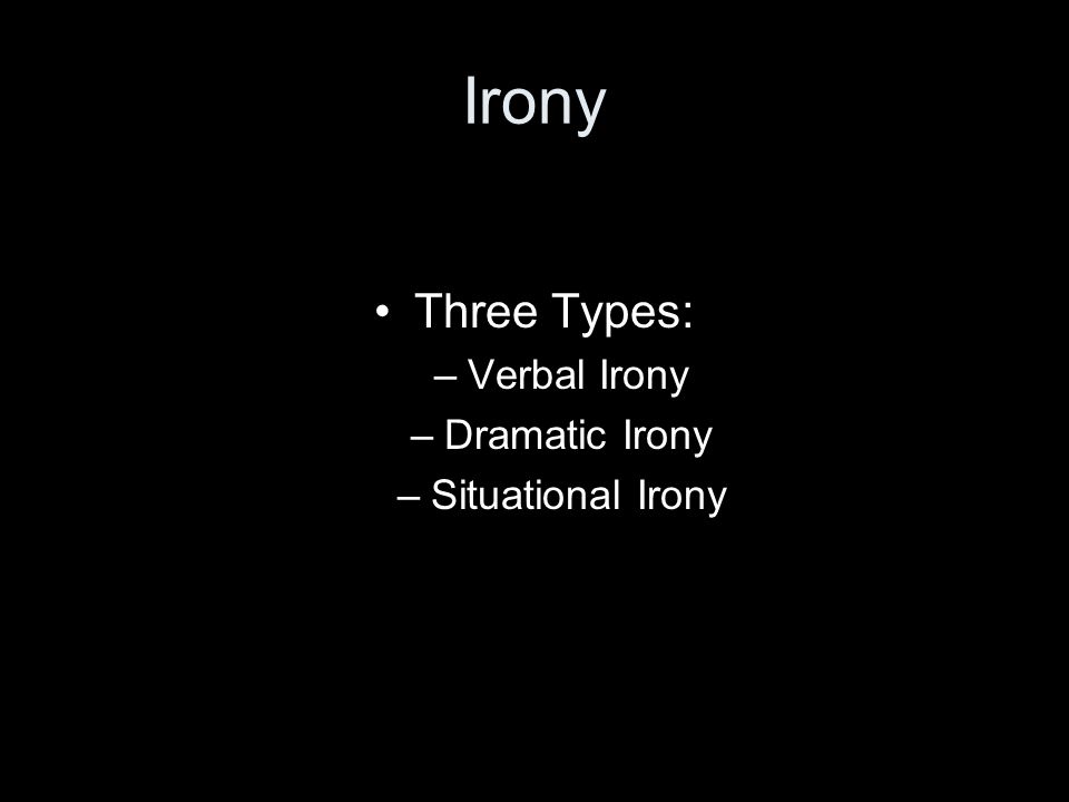 Irony Three Types: –Verbal Irony –Dramatic Irony –Situational Irony