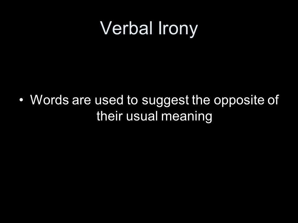 Verbal Irony Words are used to suggest the opposite of their usual meaning