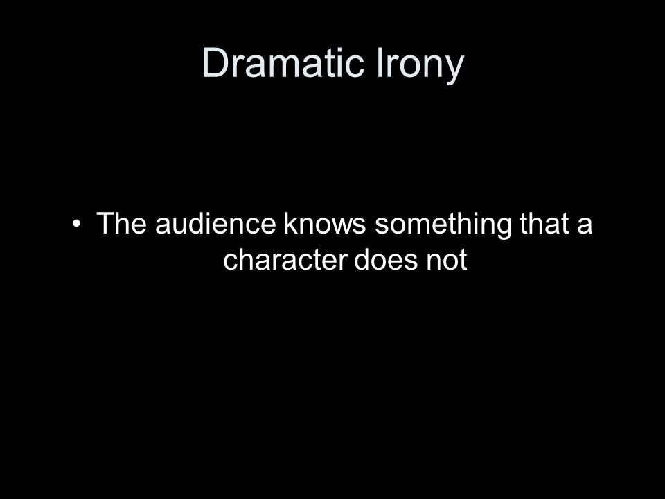 Dramatic Irony The audience knows something that a character does not