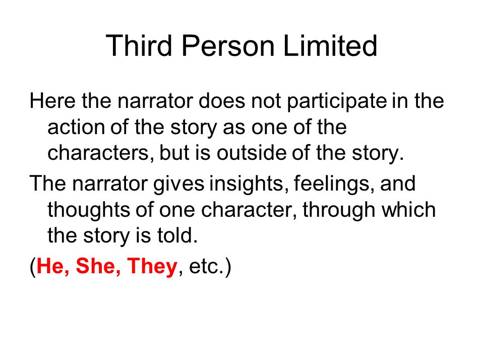 Third Person Limited Here the narrator does not participate in the action of the story as one of the characters, but is outside of the story.
