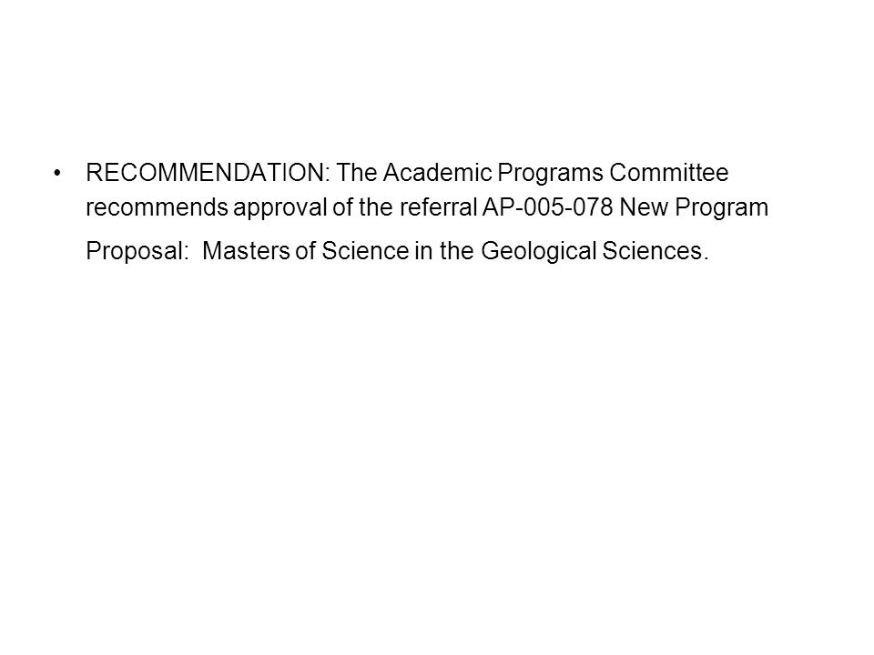RECOMMENDATION: The Academic Programs Committee recommends approval of the referral AP New Program Proposal: Masters of Science in the Geological Sciences.