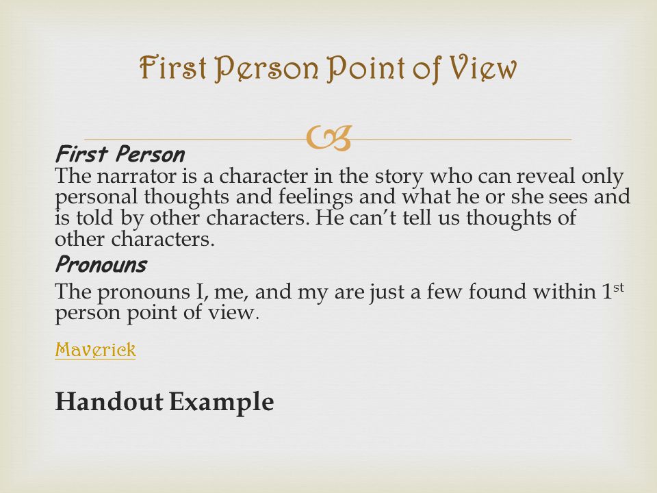  First Person The narrator is a character in the story who can reveal only personal thoughts and feelings and what he or she sees and is told by other characters.