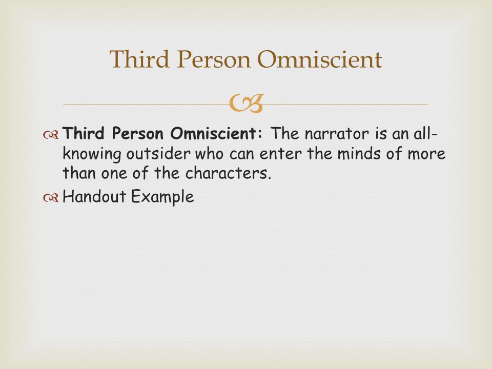   Third Person Omniscient: The narrator is an all- knowing outsider who can enter the minds of more than one of the characters.