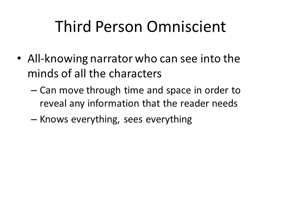 Third Person Omniscient All-knowing narrator who can see into the minds of all the characters – Can move through time and space in order to reveal any information that the reader needs – Knows everything, sees everything