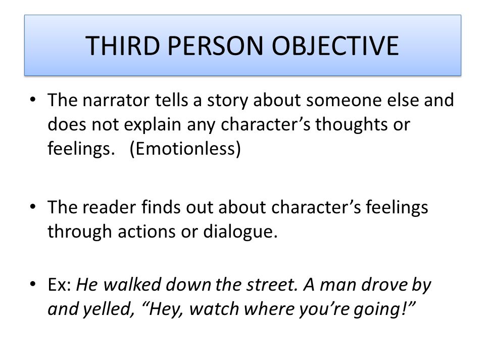 THIRD PERSON OBJECTIVE The narrator tells a story about someone else and does not explain any character’s thoughts or feelings.