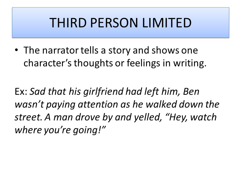 THIRD PERSON LIMITED The narrator tells a story and shows one character’s thoughts or feelings in writing.