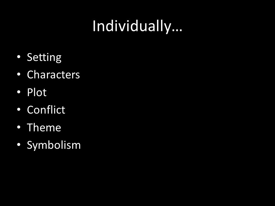 Individually… Setting Characters Plot Conflict Theme Symbolism