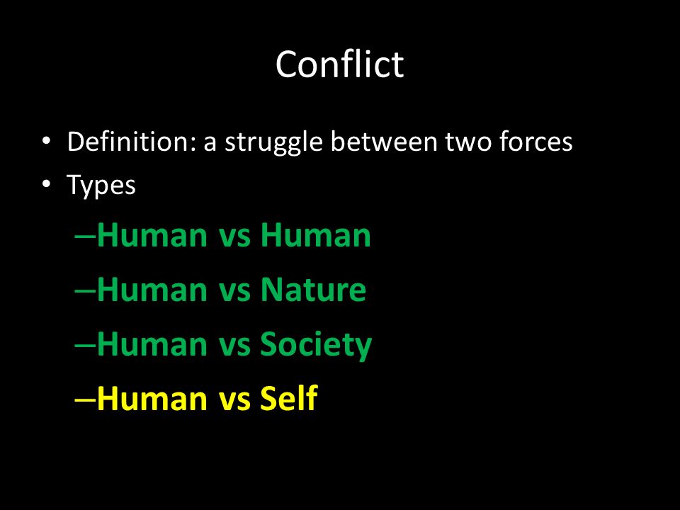 Conflict Definition: a struggle between two forces Types – Human vs Human – Human vs Nature – Human vs Society – Human vs Self