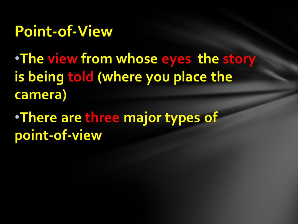 The view from whose eyes the story is being told (where you place the camera) There are three major types of point-of-view Point-of-View