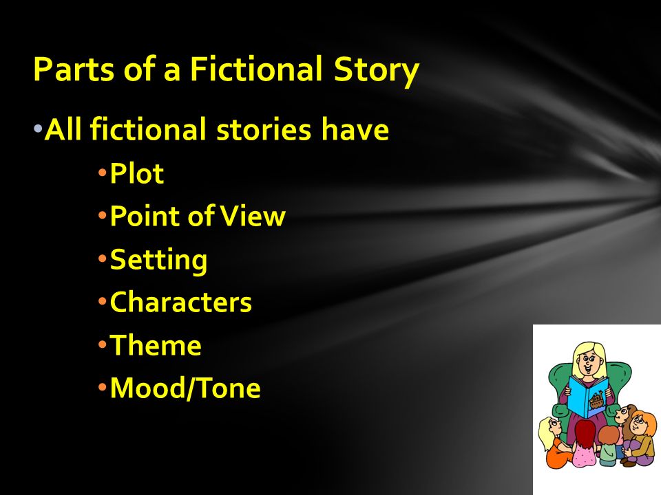 All fictional stories have Plot Point of View Setting Characters Theme Mood/Tone Parts of a Fictional Story