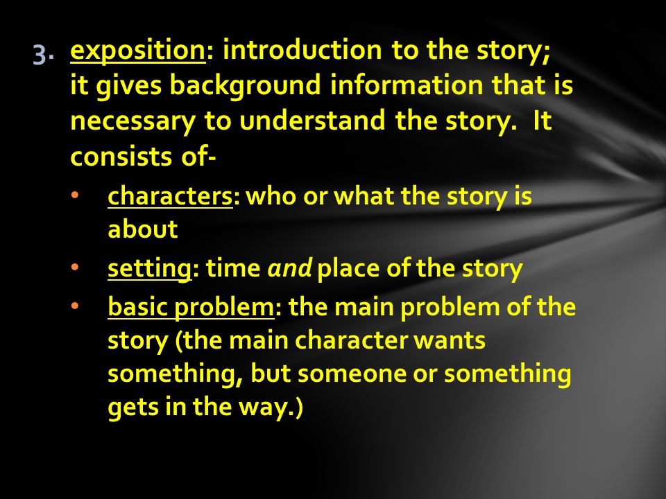 3.exposition: introduction to the story; it gives background information that is necessary to understand the story.