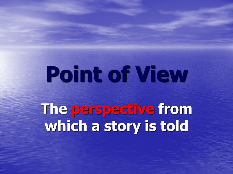 Point of View The perspective from which a story is told
