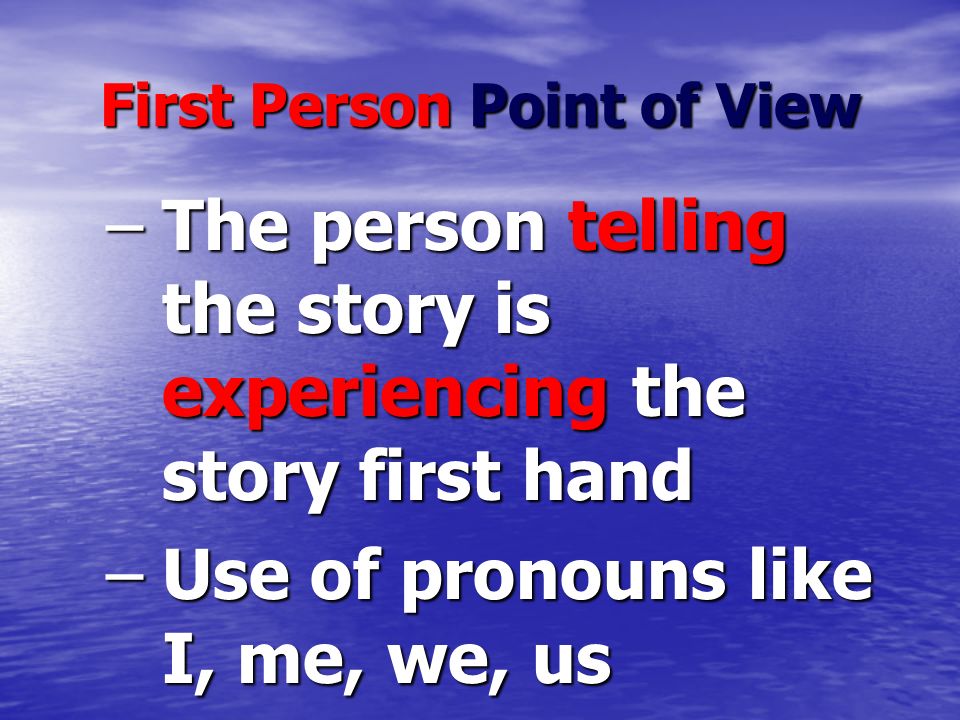 First Person Point of View –The person telling the story is experiencing the story first hand –Use of pronouns like I, me, we, us