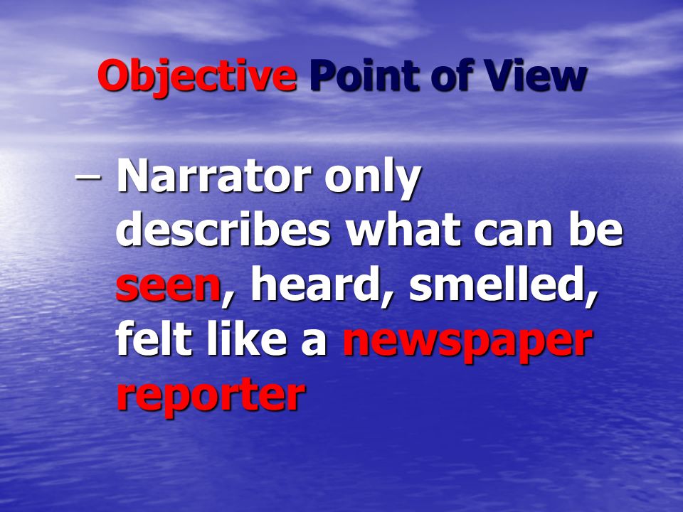 Objective Point of View –Narrator only describes what can be seen, heard, smelled, felt like a newspaper reporter