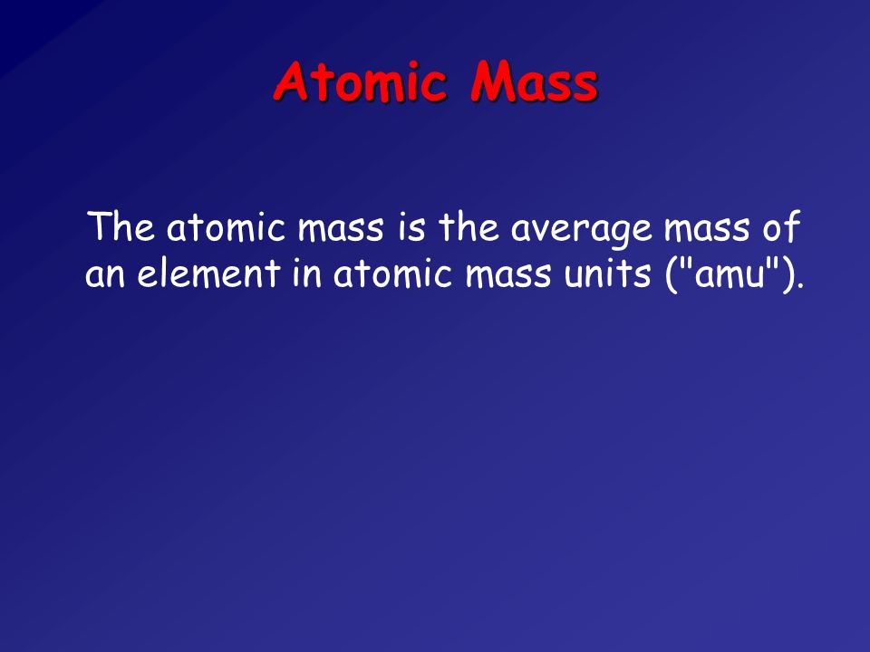Atomic Mass The atomic mass is the average mass of an element in atomic mass units ( amu ).