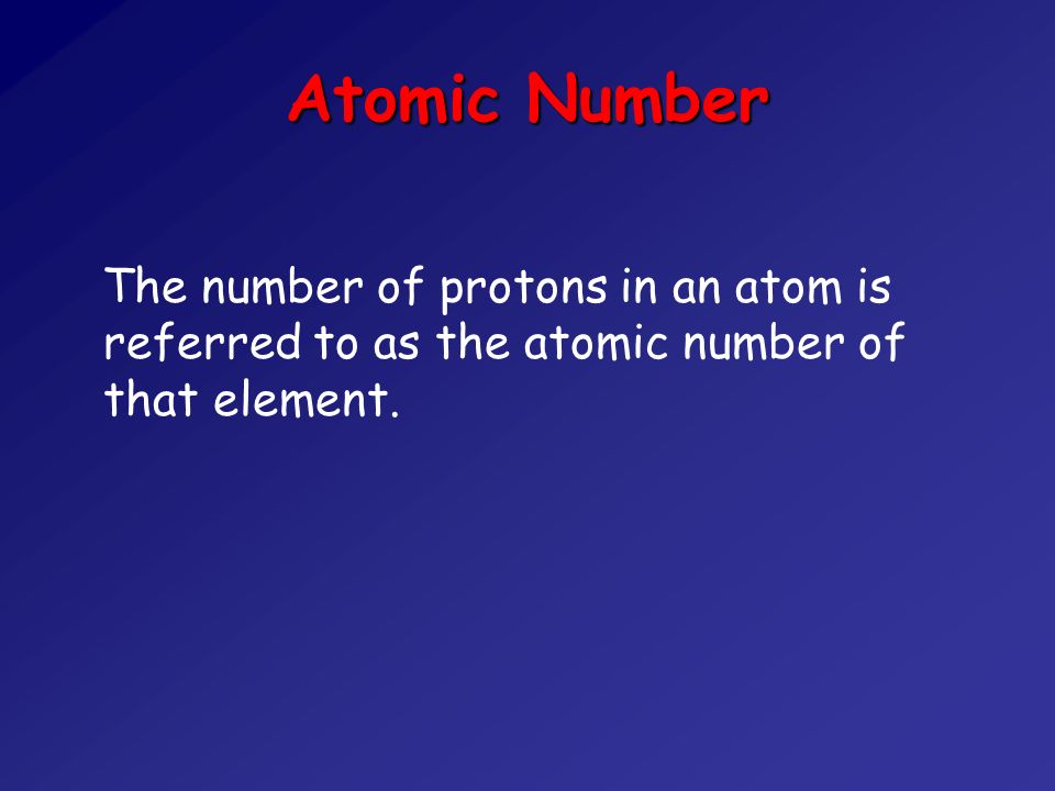 Atomic Number The number of protons in an atom is referred to as the atomic number of that element.