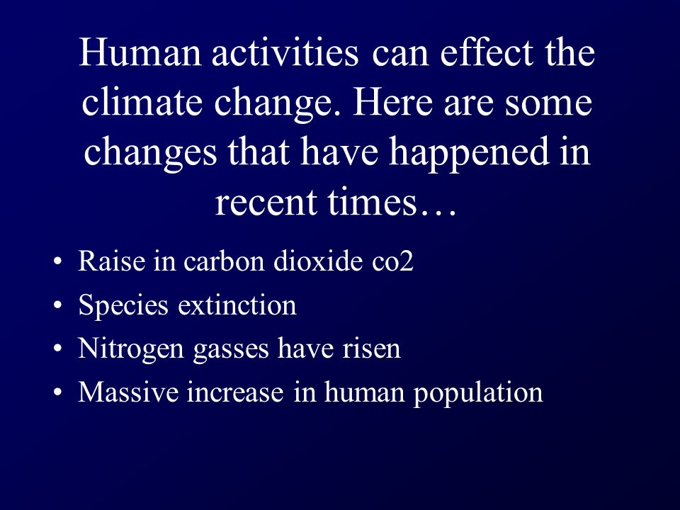 Human activities can effect the climate change.