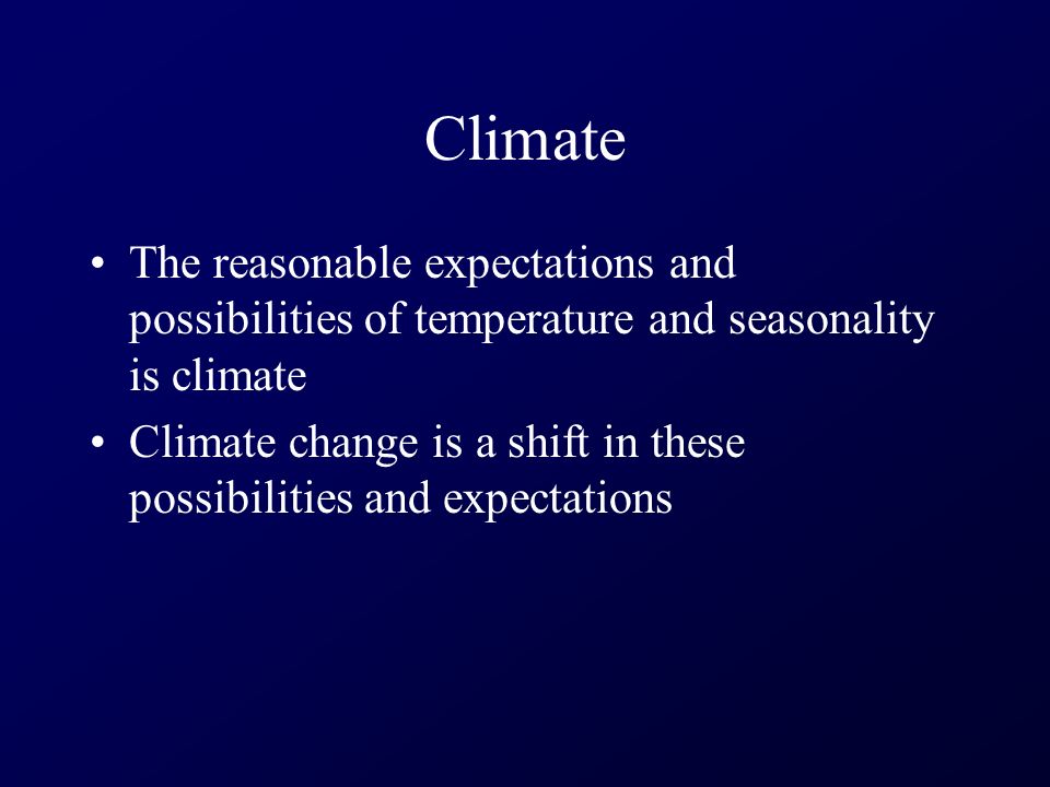 Climate The reasonable expectations and possibilities of temperature and seasonality is climate Climate change is a shift in these possibilities and expectations