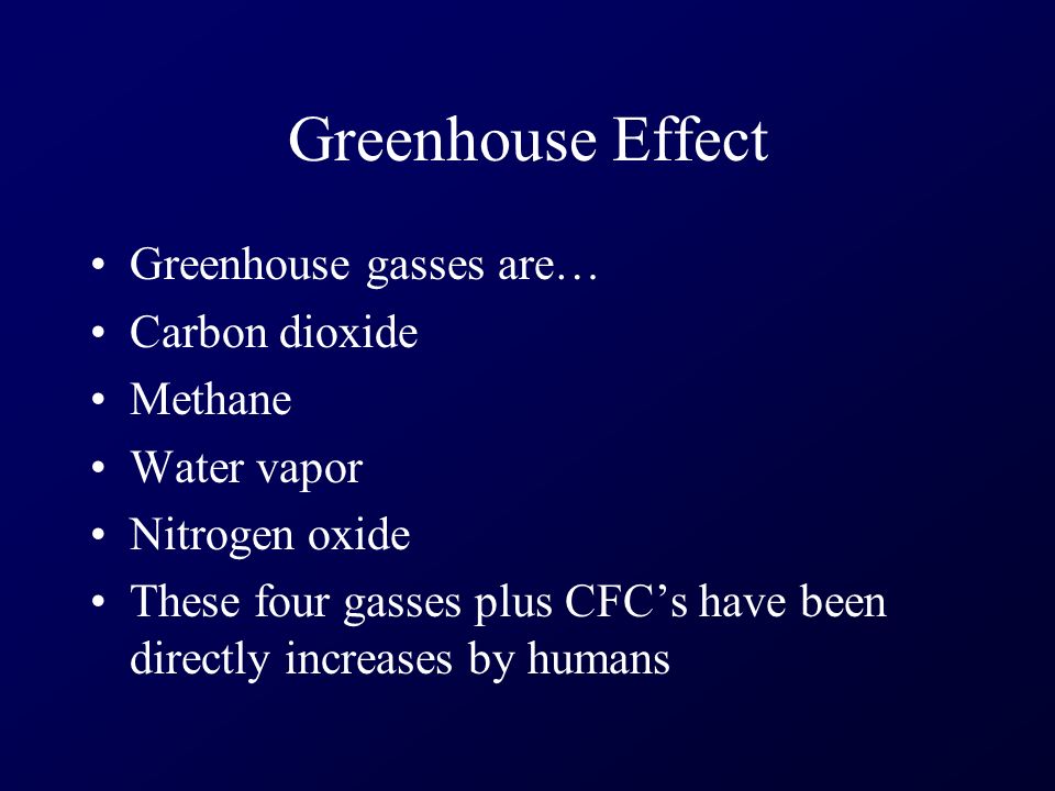 Greenhouse Effect Greenhouse gasses are… Carbon dioxide Methane Water vapor Nitrogen oxide These four gasses plus CFC’s have been directly increases by humans