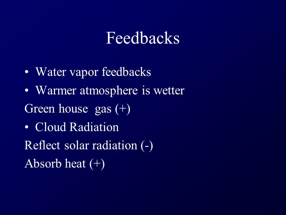 Feedbacks Water vapor feedbacks Warmer atmosphere is wetter Green house gas (+) Cloud Radiation Reflect solar radiation (-) Absorb heat (+)