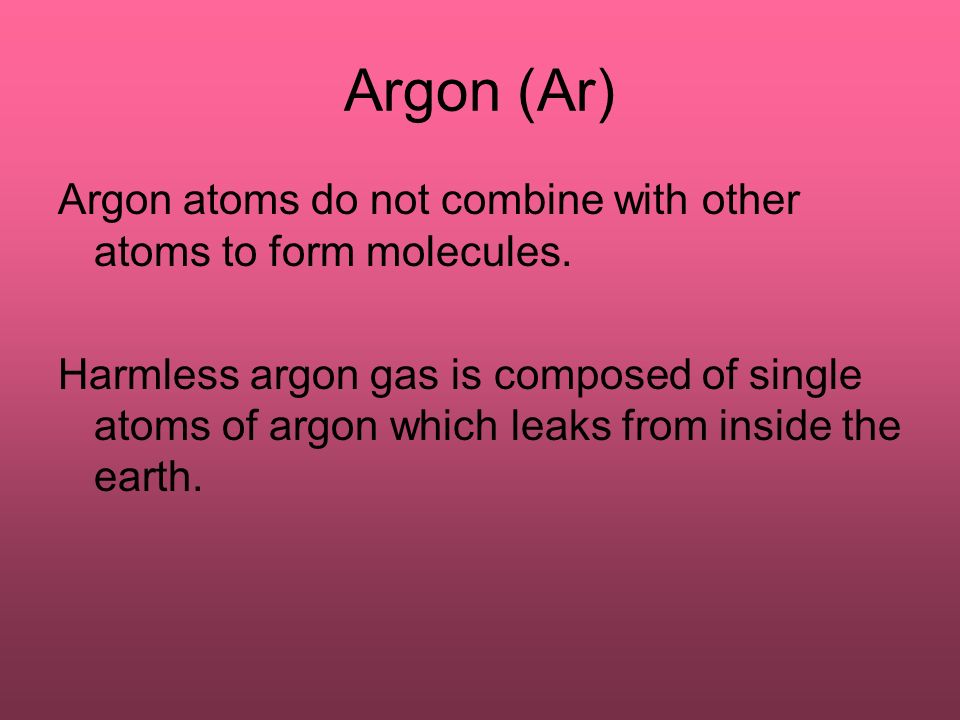 Argon (Ar) Argon atoms do not combine with other atoms to form molecules.