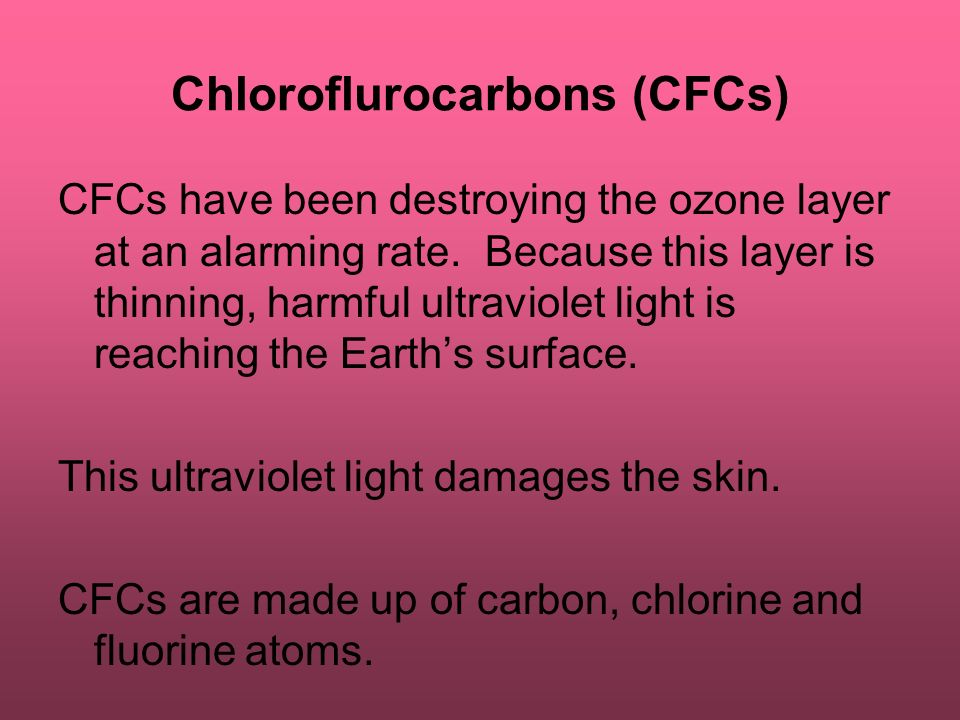 Chloroflurocarbons (CFCs) CFCs have been destroying the ozone layer at an alarming rate.