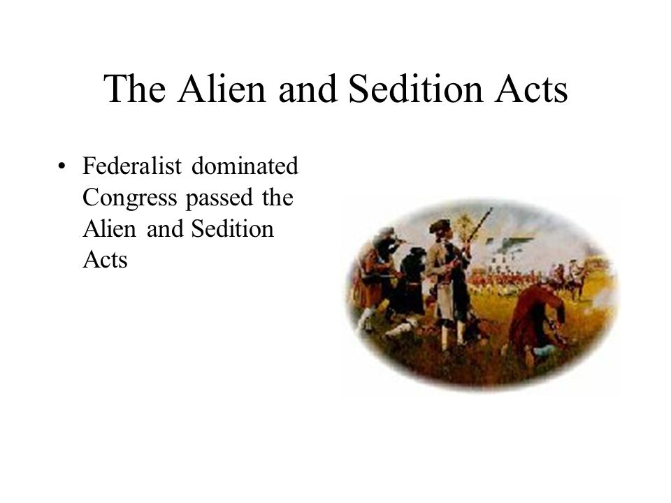 The Alien and Sedition Acts Federalist dominated Congress passed the Alien and Sedition Acts