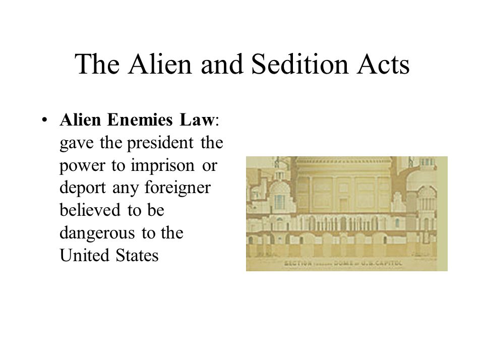 The Alien and Sedition Acts Alien Enemies Law: gave the president the power to imprison or deport any foreigner believed to be dangerous to the United States