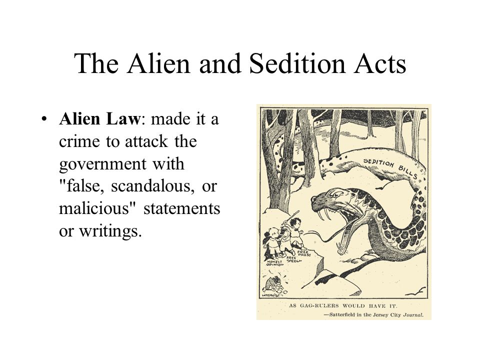 The Alien and Sedition Acts Alien Law: made it a crime to attack the government with false, scandalous, or malicious statements or writings.
