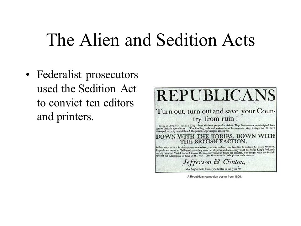 The Alien and Sedition Acts Federalist prosecutors used the Sedition Act to convict ten editors and printers.