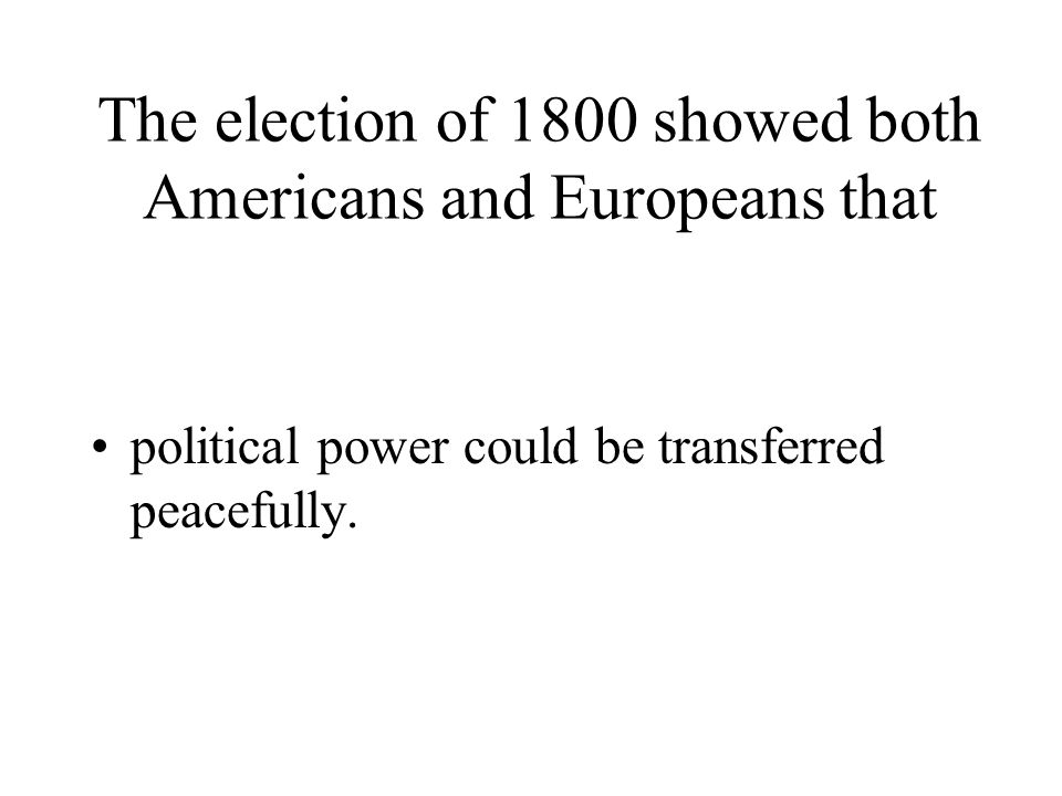 The election of 1800 showed both Americans and Europeans that political power could be transferred peacefully.