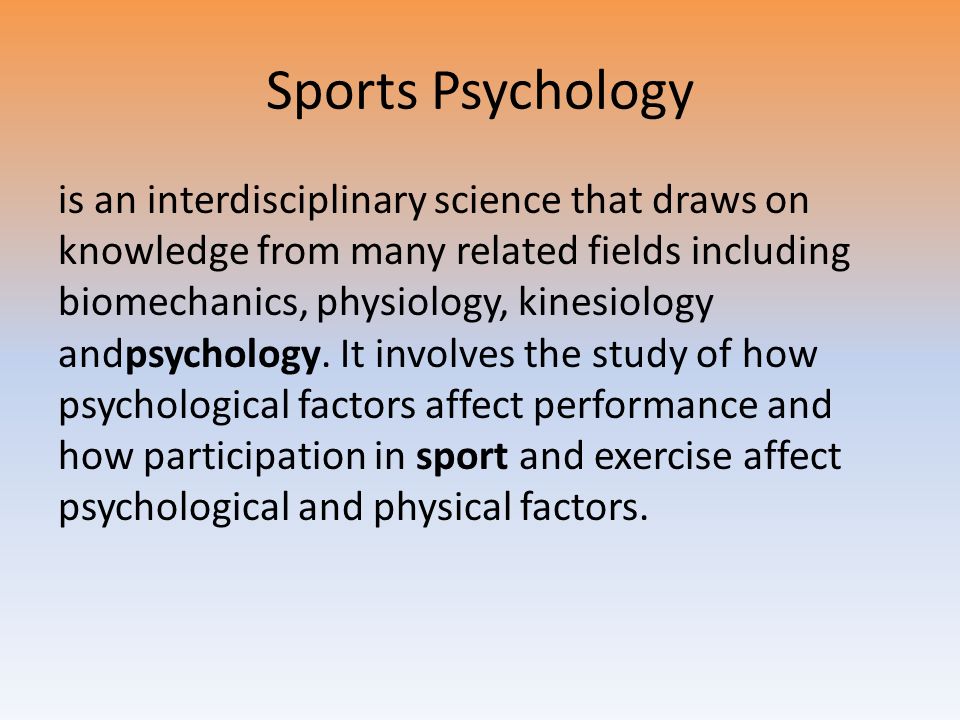 Sports Psychology is an interdisciplinary science that draws on knowledge from many related fields including biomechanics, physiology, kinesiology andpsychology.