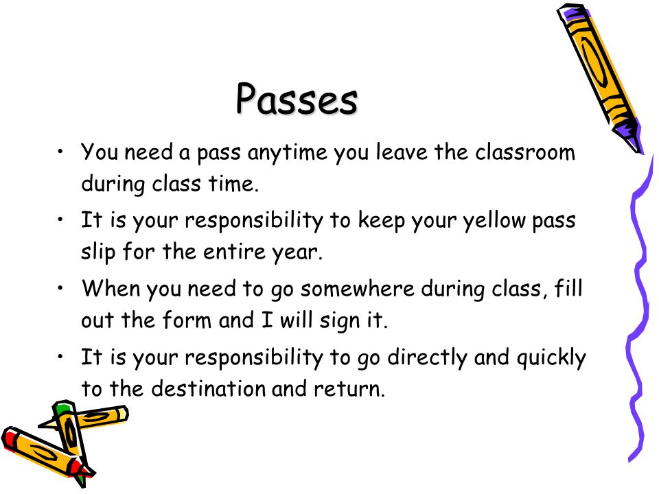 Passes You need a pass anytime you leave the classroom during class time.