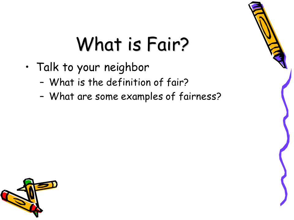 What is Fair. Talk to your neighbor –What is the definition of fair.