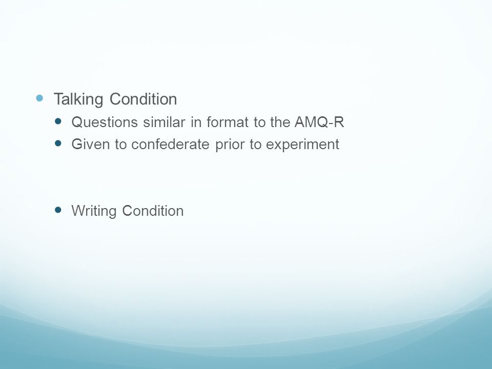Talking Condition Questions similar in format to the AMQ-R Given to confederate prior to experiment Writing Condition