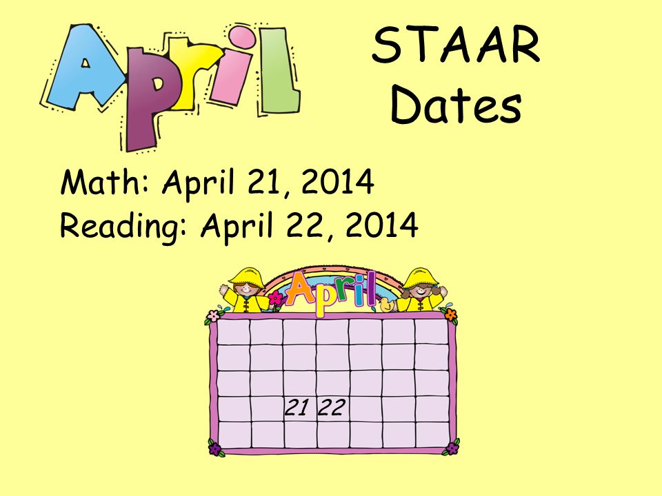 STAAR Dates Math: April 21, 2014 Reading: April 22,