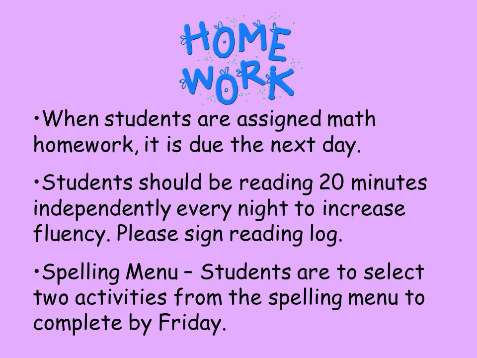 When students are assigned math homework, it is due the next day.