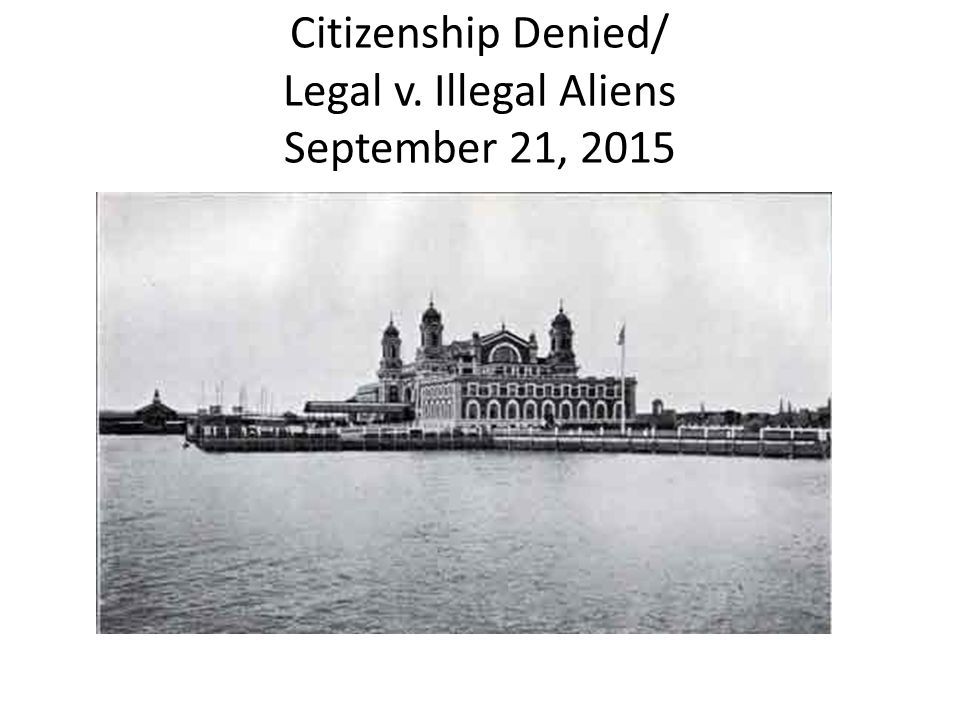 Citizenship Denied/ Legal v. Illegal Aliens September 21, 2015