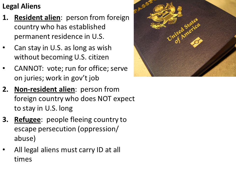 Legal Aliens 1.Resident alien: person from foreign country who has established permanent residence in U.S.