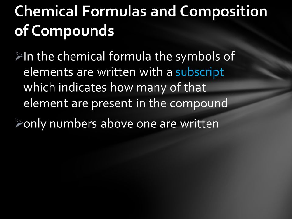 In the chemical formula the symbols of elements are written with a subscript which indicates how many of that element are present in the compound  only numbers above one are written Chemical Formulas and Composition of Compounds