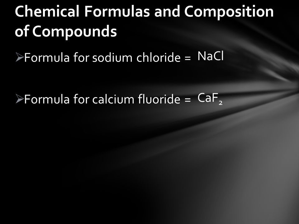  Formula for sodium chloride =  Formula for calcium fluoride = Chemical Formulas and Composition of Compounds NaCl CaF 2