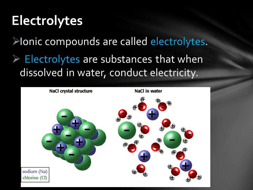  Ionic compounds are called electrolytes.