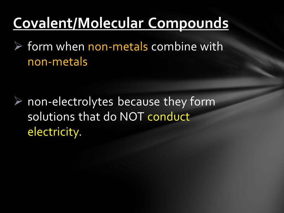  form when non-metals combine with non-metals  non-electrolytes because they form solutions that do NOT conduct electricity.